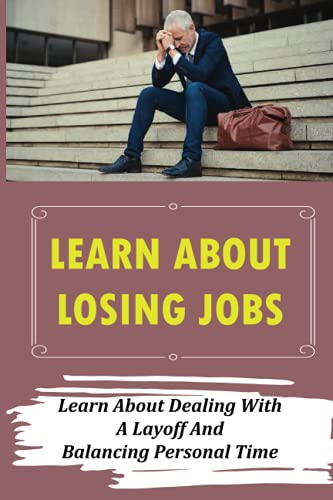 Learn About Losing Jobs: Learn About Dealing With A Layoff And Balancing Personal Time: Explaining Layoff
