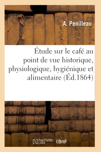 Étude Sur Le Café Au Point de Vue Historique, Physiologique, Hygiénique Et Alimentaire (Sciences) (French Edition)