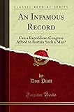  An Infamous Record: Can a Republican Congress Afford to Sustain Such a Man? (Classic Reprint)