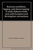 Business Conditions, Logging, and Sharecropping: A South Alabama Trade Area with European and Birmingham Connections B0006RVS0I Book Cover