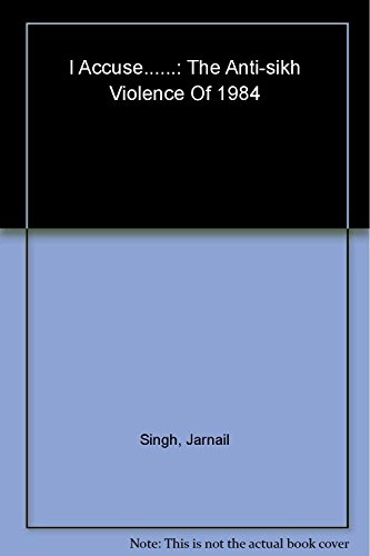 I Accuse: The Anti-Sikh Violence of 1984 [Hardcover] [Jan 01, 2009] Jarnail Singh