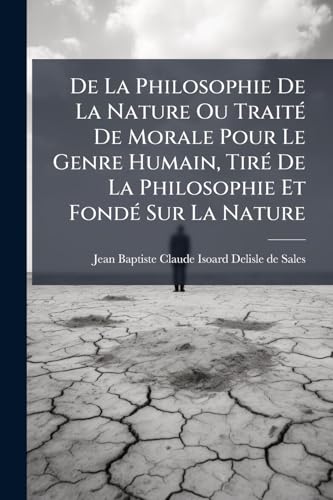 De La Philosophie De La Nature Ou Traité De Morale Pour Le Genre Humain, Tiré De La Philosophie Et Fondé Sur La Nature: Défense De La Philosophie De ... De Goa (cxcij, 353 P.)... (French Edition)