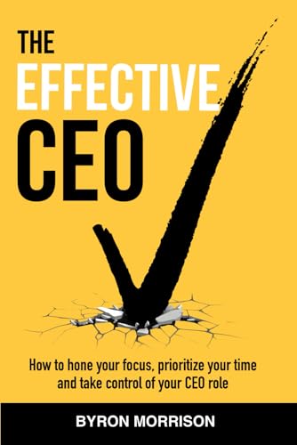 The Effective CEO: How to hone your focus, prioritize your time and take control of your CEO role