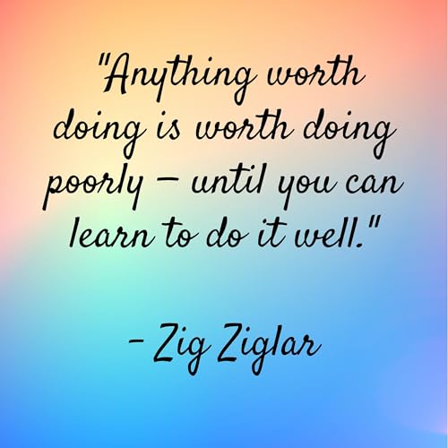 Zig Ziglar - "Anything worth doing is worth doing poorly &mdash; until you can learn to do it well."
