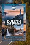 Duluth Uncovered 2026: The Ultimate Insider’s Guide to Minnesota’s North Shore, Lake Superior Adventures, and Hidden Local Gems (Book)