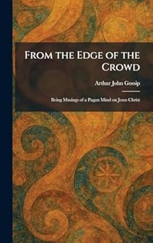 From the Edge of the Crowd: Being Musings of a Pagan Mind on Jesus Christ