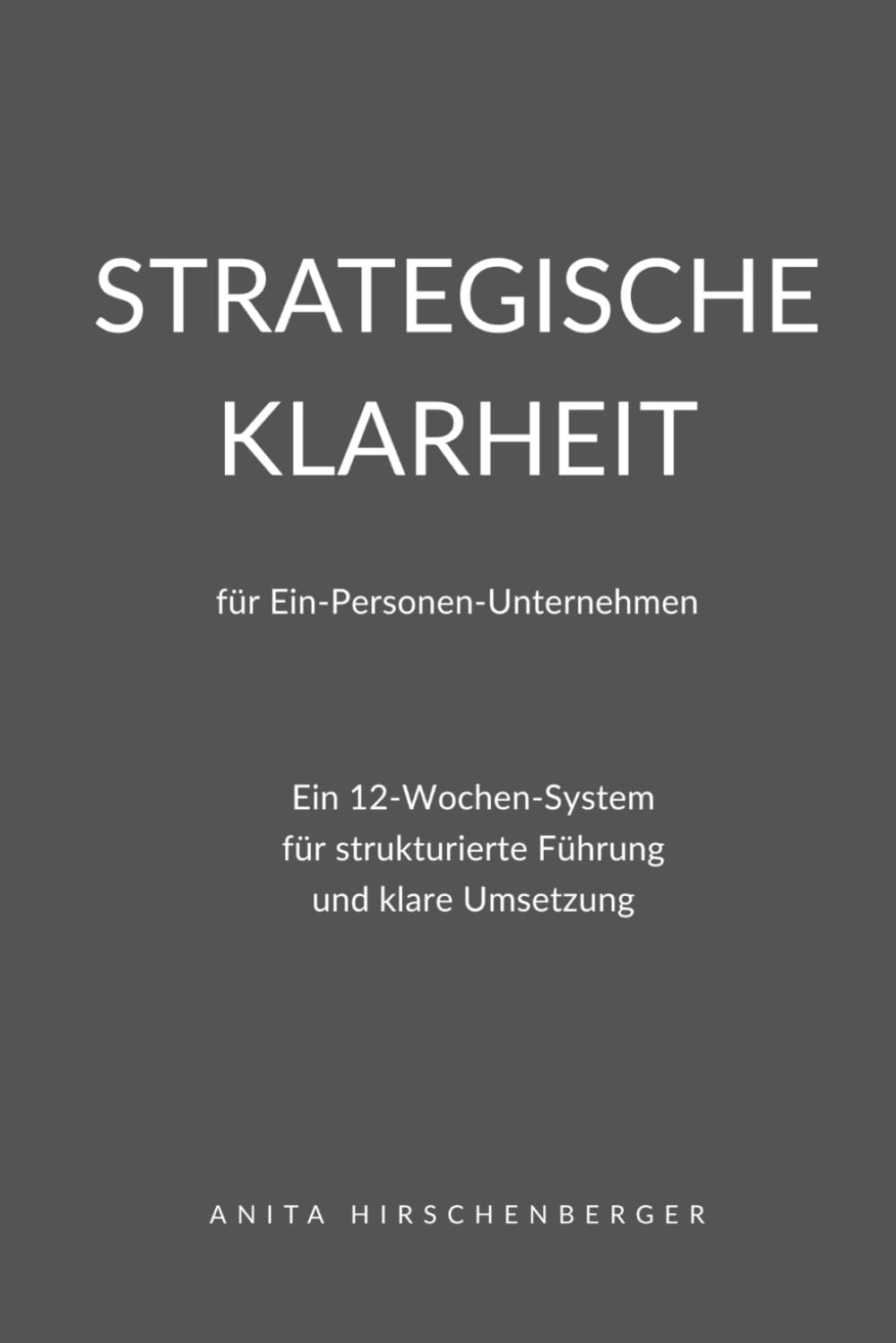 Strategische Klarheit für Ein-Personen-Unternehmen: Ein 12-Wochen-System für strukturierte Führung und klare Umsetzung