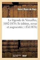 La La(c)Gende de Versailles, 1682-1870 3e A(c)Dition, Revue Et Augmenta(c)E D'Une Pra(c)Face Et D'Un A(c)Pilogue 2014520828 Book Cover