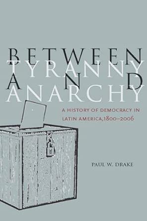 Between Tyranny and Anarchy: A History of Democracy in Latin America, 1800-2006 book cover