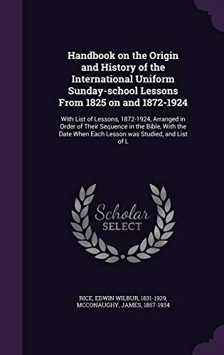 Handbook on the Origin and History of the International Uniform Sunday-school Lessons From 1825 on and 1872-1924: With List of Lessons, 1872-1924, ... When Each Lesson was Studied, and List of L
