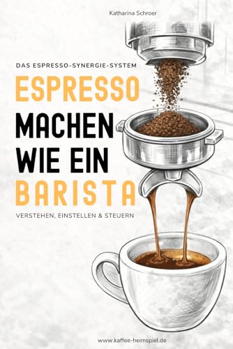 Das Espresso-Synergie-System: Espresso verstehen, einstellen & steuern (Das Heimspiel - deine Siebträgermaschine und du, Band 3)
