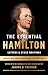 The Essential Hamilton: Letters & Other Writings: A Library of America Special Publication