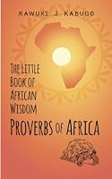The Little Book of African Wisdom - Proverbs of Africa: Our ancestors’ speak B0BXMYJH2X Book Cover