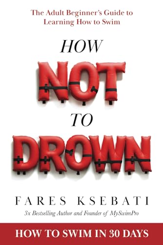 How Not To Drown: The Adult Beginner’s Guide to Learning How to Swim