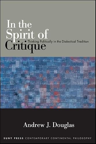 In the Spirit of Critique: Thinking Politically in the Dialectical Tradition (SUNY series in Contemporary Continental Philosophy)