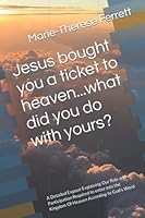 Jesus bought you a ticket to heaven...what did you do with yours?: A Detailed Exposé Explaining Our Role and Participation Required to enter into the Kingdom Of Heaven According to God’s Word B09FC9YSTL Book Cover
