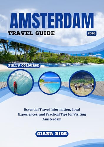 AMSTERDAM TRAVEL GUIDE 2026: Essential Travel Information, Local Experiences, and Practical Tips for Visiting Amsterdam