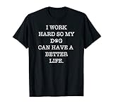 I Work Hard So My Dog Can Have A Better Life T-Shirt
