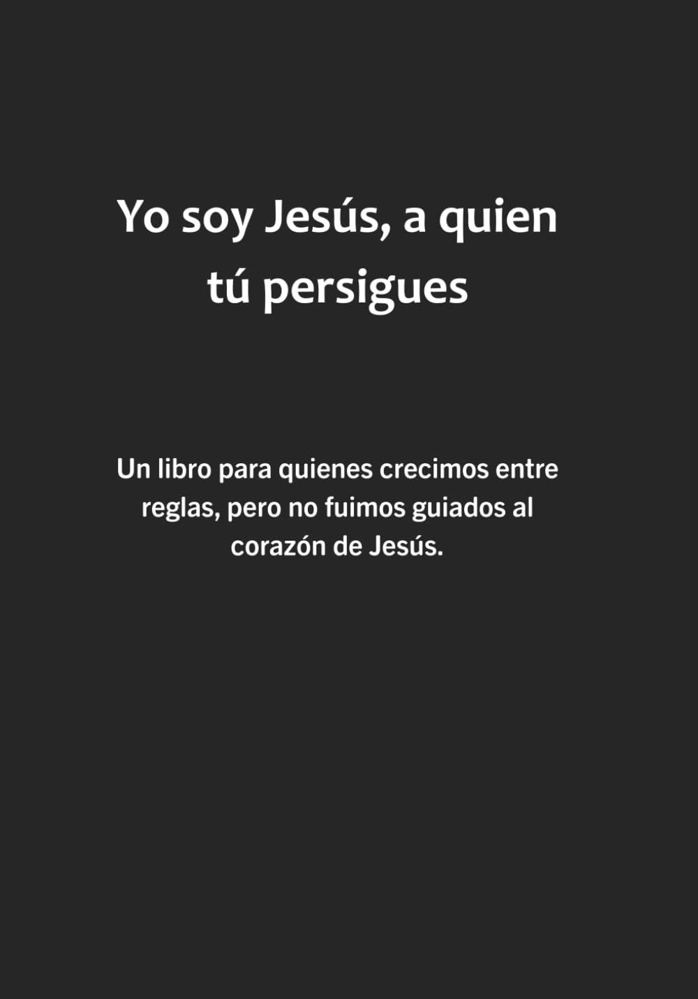 Yo soy Jesús, a quien tú persigues: Un libro para quienes crecimos entre reglas, pero no fuimos guiados al corazón de Jesús.
