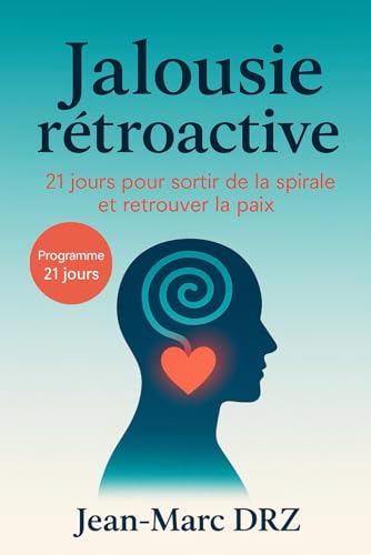Jalousie rétroactive : 21 jours pour sortir de la spirale et retrouver la paix: Protocole quotidien pour apaiser le mental, stopper les ruminations et sécuriser votre couple