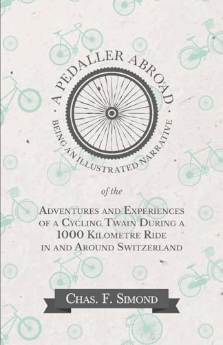 A Pedaller Abroad - Being an Illustrated Narrative of the Adventures and Experiences of a Cycling Twain During a 1000 Kilometre Ride in and Around Switzerland [Lingua Inglese]