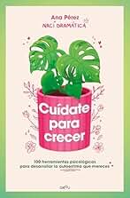 Cuídate para crecer: 100 herramientas psicológicas para desarrollar la autoestima que mereces