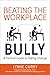 Beating the Workplace Bully: A Tactical Guide to Taking Charge