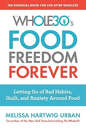 The Whole30's Food Freedom Forever: Letting Go of Bad Habits, Guilt, and Anxiety Around Food