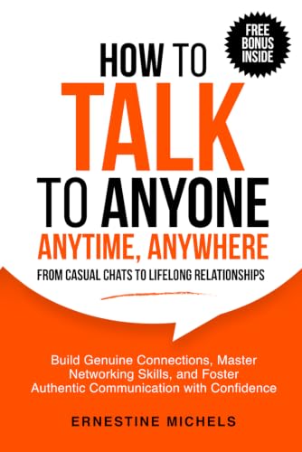 How To Talk To Anyone, Anytime, Anywhere: Build Genuine Connections, Master Networking Skills, and Foster Authentic Communication with Confidence from ... (“The Communication Mastery Series”)