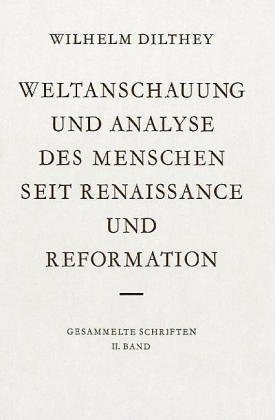 Weltanschauung Und Analyse Des Menschen Seit Renaissance Und Reformation: Hrsg. Von Georg Misch (Wilhelm Dilthey. Gesammelte Schriften)