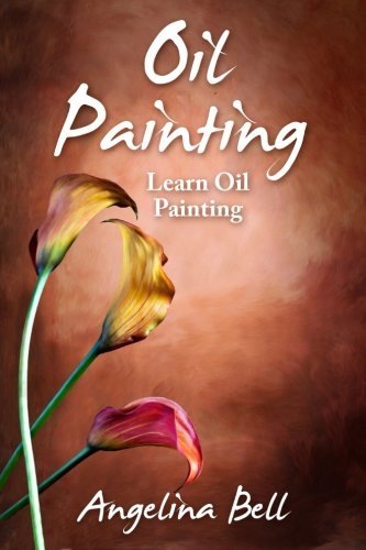 Oil Painting: Learn Oil Painting FAST! Learn the Basics of Oil Painting In No Time: Volume 1 (Oil Painting Tutorial, Oil Painting Books, Oil Painting For Beginners, Oil Painting Course, Oil Painting)