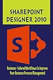 Sharepoint Designer 2010: Business-Tailored Workflows To Improve Your Business Process Management (English Edition)