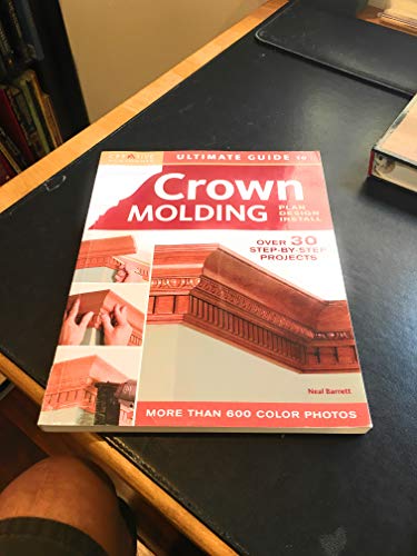 Ultimate Guide to Crown Molding: Plan, Design, Install (Creative Homeowner Ultimate Guide to Home Repair and Improvement)