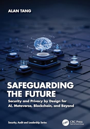 Safeguarding the Future: Security and Privacy by Design for AI, Metaverse, Blockchain, and Beyond (Security, Audit and Leadership Series)