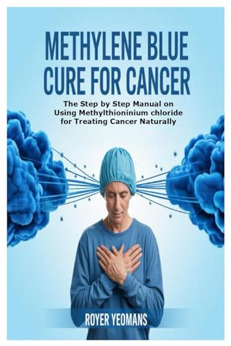 Methylene Blue Cure for Cancer: The Step by Step Manual on Using Methylthioninium chloride for Treating Cancer Naturally