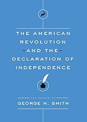 The American Revolution and the Declaration of Independence: The Essays of George H. Smith