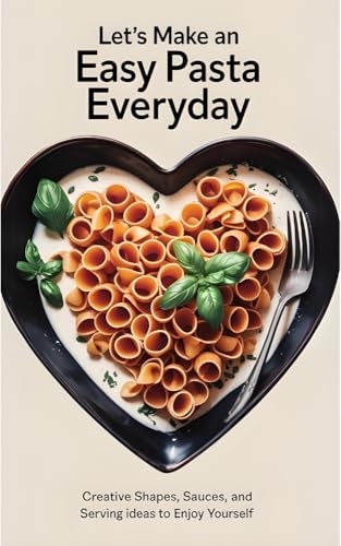 Let's Make an Easy Pasta Everyday: Creative Shapes, Sauces, and Serving Ideas to Enjoy Yourself image 2