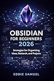 OBSIDIAN FOR BEGINNERS 2026 : Strategies for Organizing Ideas, Research, and Projects