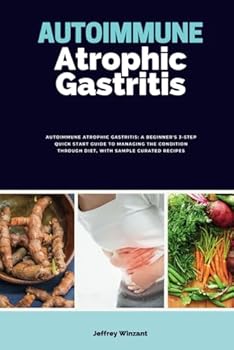 Paperback Autoimmune Atrophic Gastritis: A Beginner's 3-Step Quick Start Guide to Managing the Condition Through Diet, With Sample Curated Recipes Book