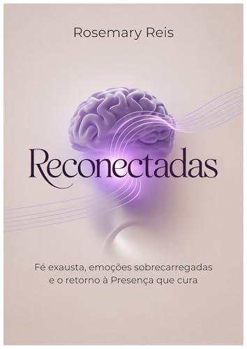 Reconectadas: Neurociência, Minimalismo Emocional e Espiritualidade Autêntica para Libertar-se da Ilusão do Sucesso e do Peso da Religiosidade