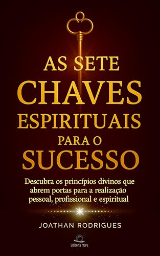 AS SETE CHAVES ESPIRITUAIS PARA O SUCESSO: DESCUBRA OS PRINCÍPIOS DIVINOS QUE ABREM PORTAS PARA A REALIZAÇÃO PESSOAL, PROFISSIONAL E ESPIRITUAL