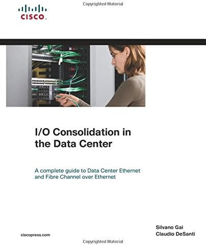 I/O Consolidation in the Data Center: A Complete Guide to Data Center Ethernet and Fibre Channel Over Ethernet 1st Edition