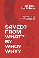 SAVED? FROM WHAT? BY WHO? WHY?: There is an eternity…Decide now where you want to spend it!!! B0CYXVX85M Book Cover