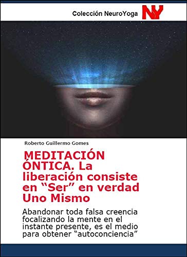 MEDITACIÓN ÓNTICA. La liberación consiste en “Ser” en verdad Uno Mismo: Abandonar toda falsa creencia focalizando la mente en el instante presente, es ... Contemplativa nº 4) (Spanish Edition)