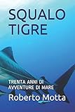  SQUALO TIGRE: TRENTA ANNI DI AVVENTURE DI MARE (avventure vere, Band 1)
