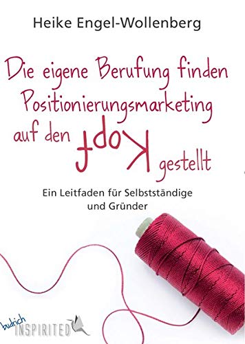 Die eigene Berufung finden - Positionierungsmarketing auf den Kopf gestellt: Ein Leitfaden für Selbständige und Gründer (budrich Inspirited)