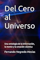Del Cero al Universo: Una ontología de la información, la mente y la creación cósmica (Spanish Edition) B0F5QVQSFG Book Cover