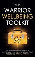 The Warrior Wellbeing Toolkit: Self Help Tools And Techniques To Awaken Your Inner Warrior And Live A Life Of Wellbeing And Happiness 1695675436 Book Cover