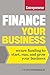 Finance Your Business: Secure Funding to Start, Run, and Grow Your Business