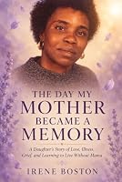 THE DAY MY MOTHER BECAME A MEMORY: A Daughter’s Story of Love, Illness, Family, Grief, Survival, and Learning to Live Without Mama B0HDNBRBC8 Book Cover